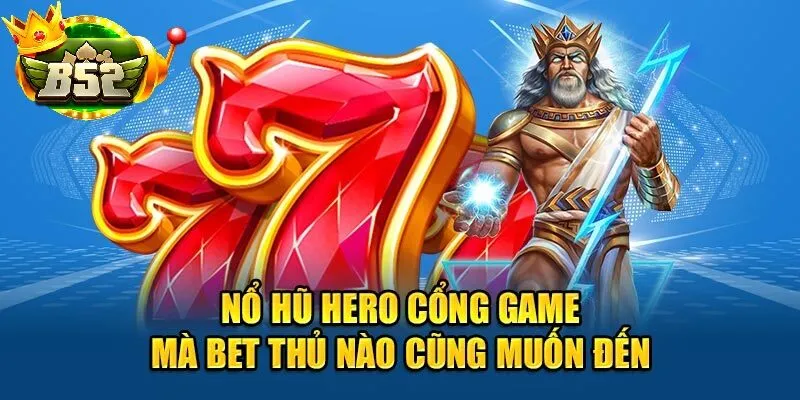 Nổ Hũ Hero tại B52 Club – Hành Trình Săn Thưởng Đỉnh Cao